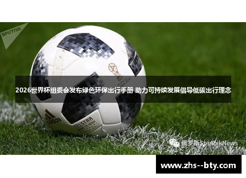 2026世界杯组委会发布绿色环保出行手册 助力可持续发展倡导低碳出行理念