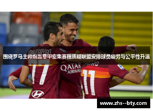 围绕罗马主帅炮轰意甲密集赛程质疑联盟安排球员疲劳与公平性升温