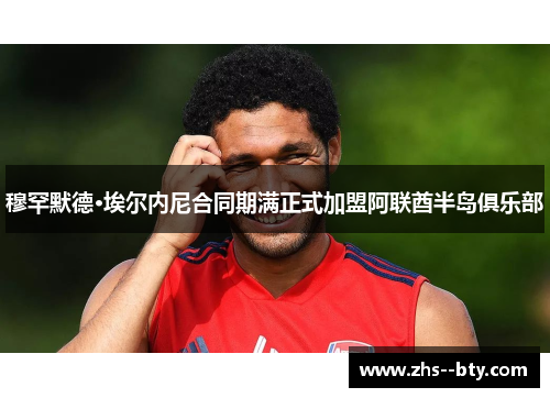 穆罕默德·埃尔内尼合同期满正式加盟阿联酋半岛俱乐部 穆罕默德·埃尔内尼合同期满正式加盟阿联酋半岛俱乐部