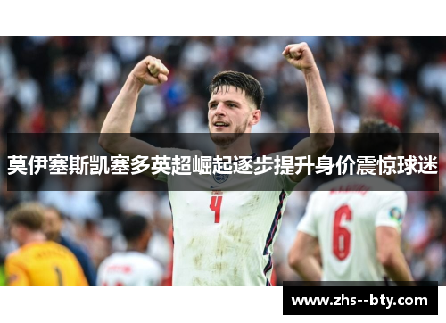 莫伊塞斯凯塞多英超崛起逐步提升身价震惊球迷 莫伊塞斯凯塞多英超崛起逐步提升身价震惊球迷