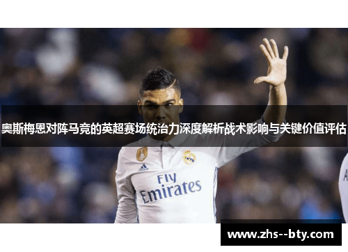 奥斯梅恩对阵马竞的英超赛场统治力深度解析战术影响与关键价值评估