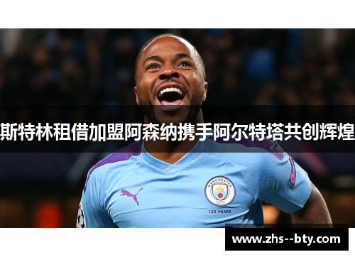 斯特林租借加盟阿森纳携手阿尔特塔共创辉煌