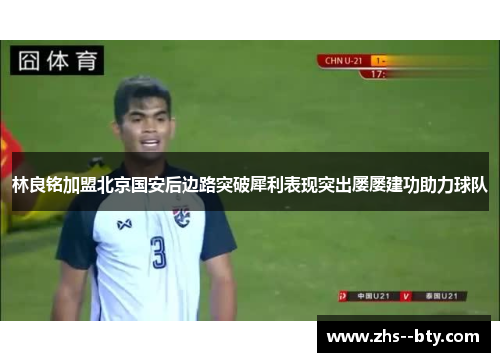 林良铭加盟北京国安后边路突破犀利表现突出屡屡建功助力球队