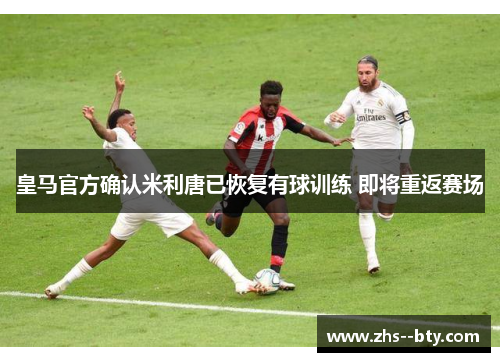 皇马官方确认米利唐已恢复有球训练 即将重返赛场