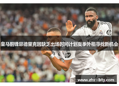 皇马前锋恩德里克因缺乏出场时间计划夏季外租寻找新机会