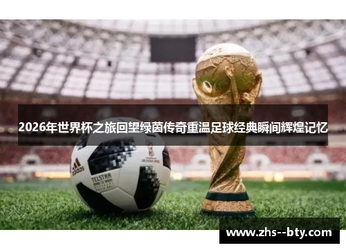 2026年世界杯之旅回望绿茵传奇重温足球经典瞬间辉煌记忆