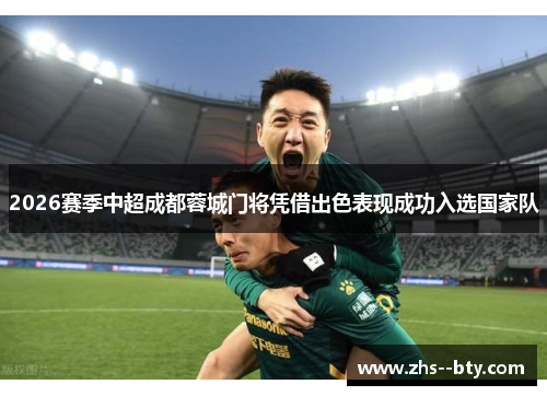 2026赛季中超成都蓉城门将凭借出色表现成功入选国家队 2026赛季中超成都蓉城门将凭借出色表现成功入选国家队